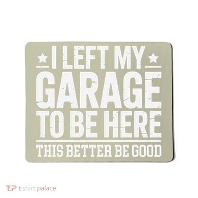 I Left My Garage To Be Here This Better Good Mechanic Car Gift Mousepad