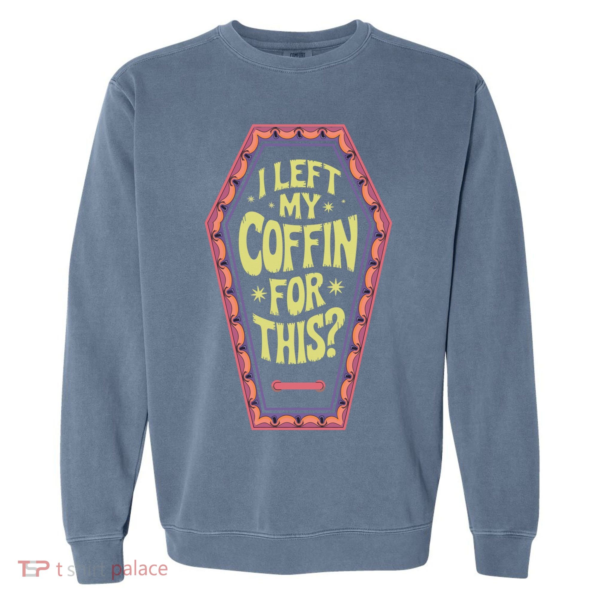 I Left My Coffin For This Funny Halloween Coffin Garment-Dyed Sweatshirt