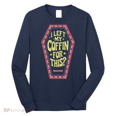 I Left My Coffin For This Funny Halloween Coffin Long Sleeve Shirt