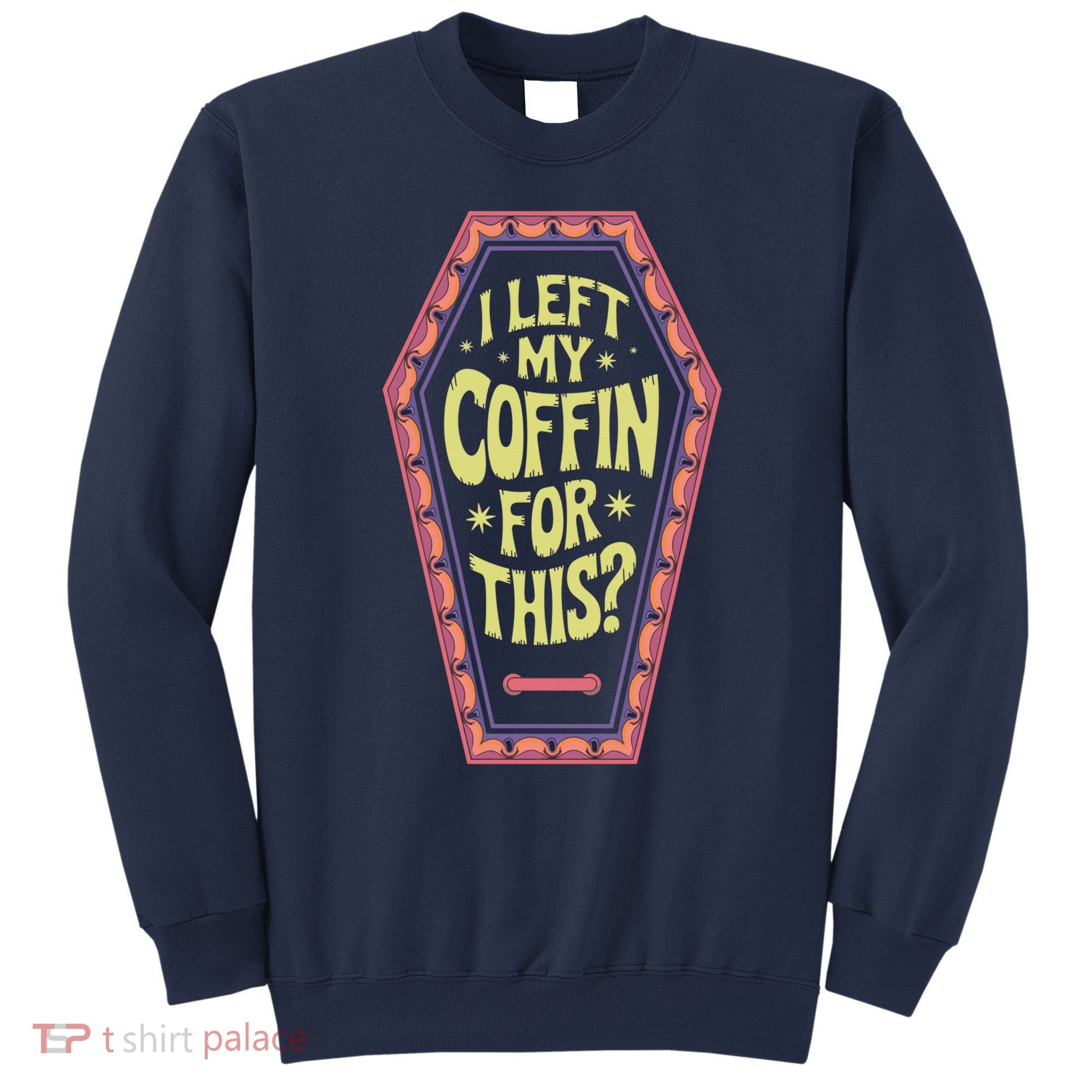 I Left My Coffin For This Funny Halloween Coffin Sweatshirt
