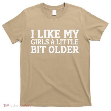 I Like My A Little Bit Older Funny T-Shirt