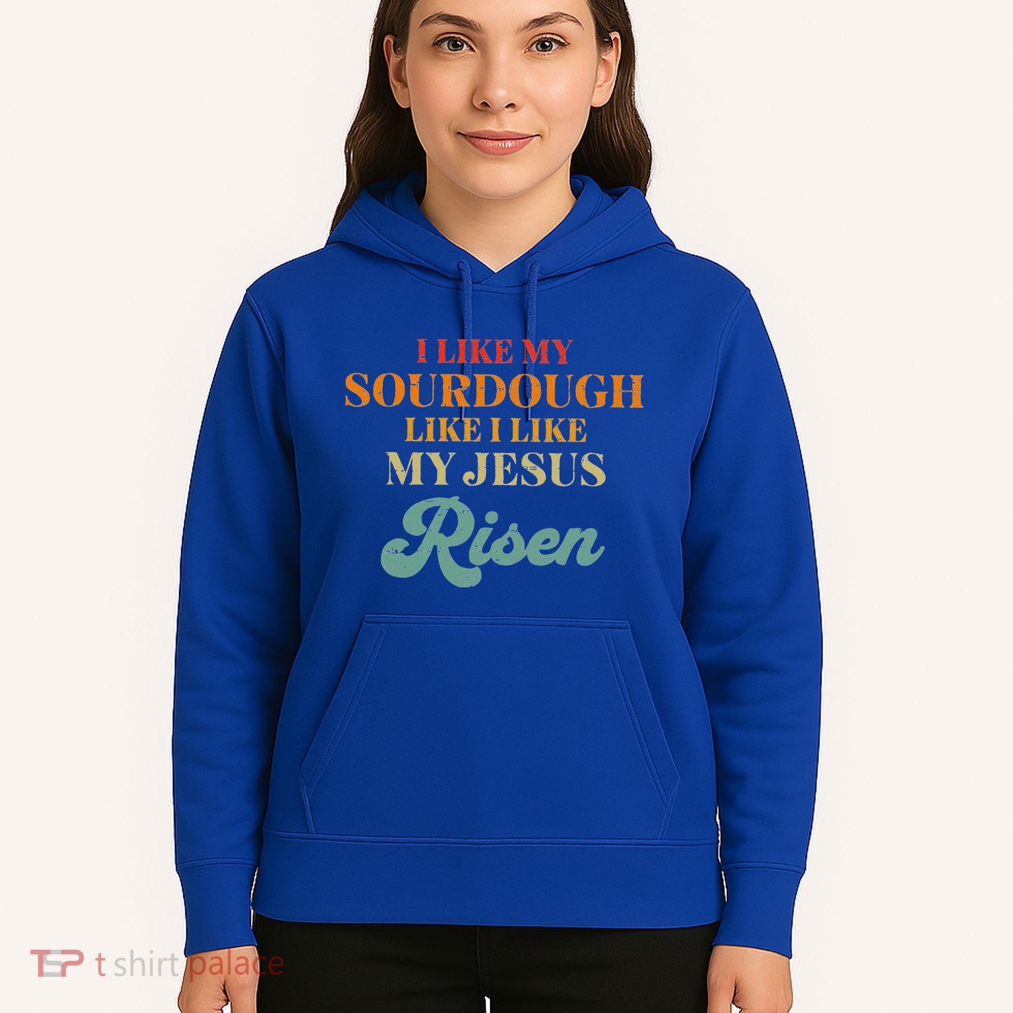 I Like My Sourdough Like I Like My Jesus Risen Hoodie