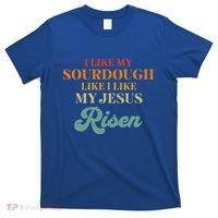 I Like My Sourdough Like I Like My Jesus Risen T-Shirt thumb 0