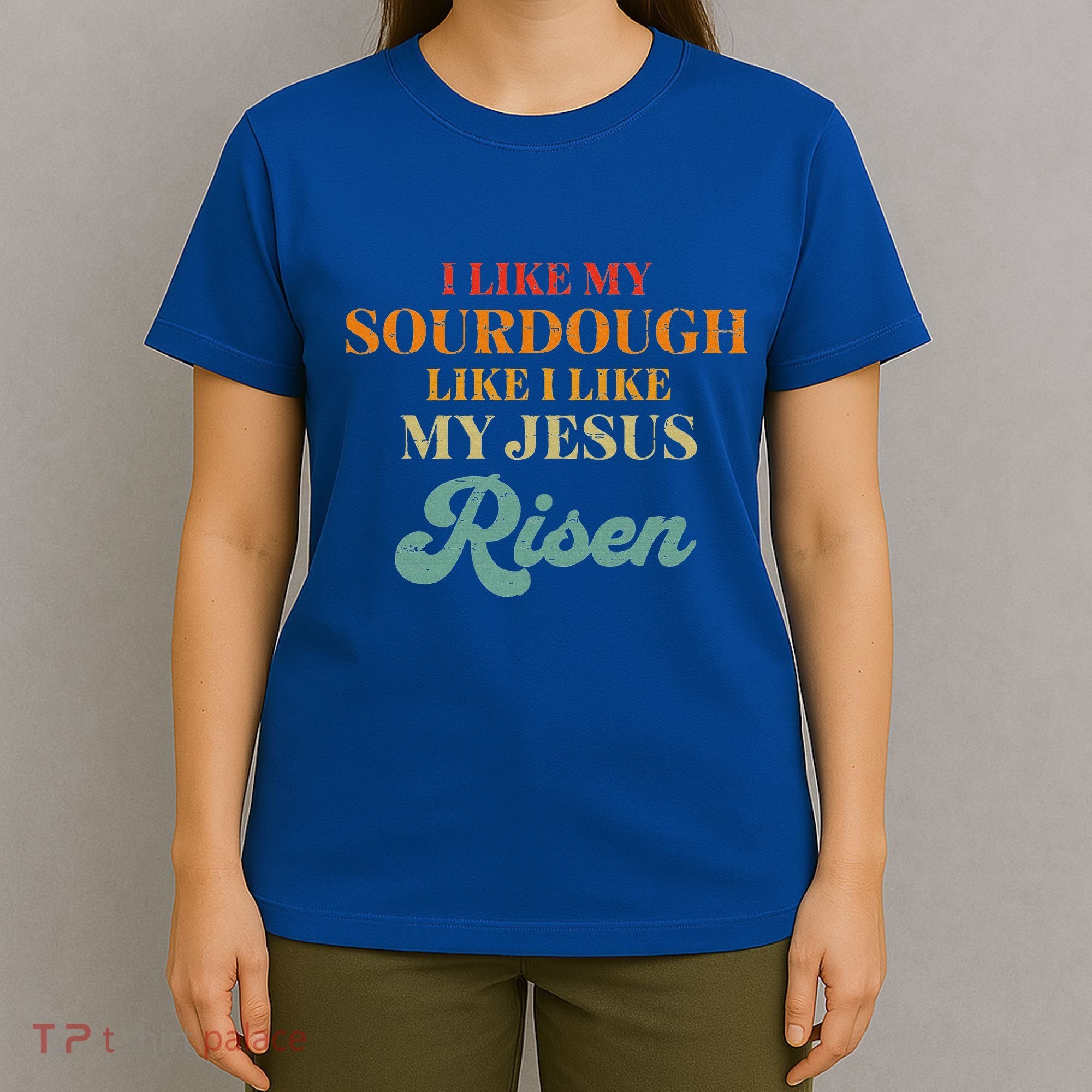 I Like My Sourdough Like I Like My Jesus Risen T-Shirt