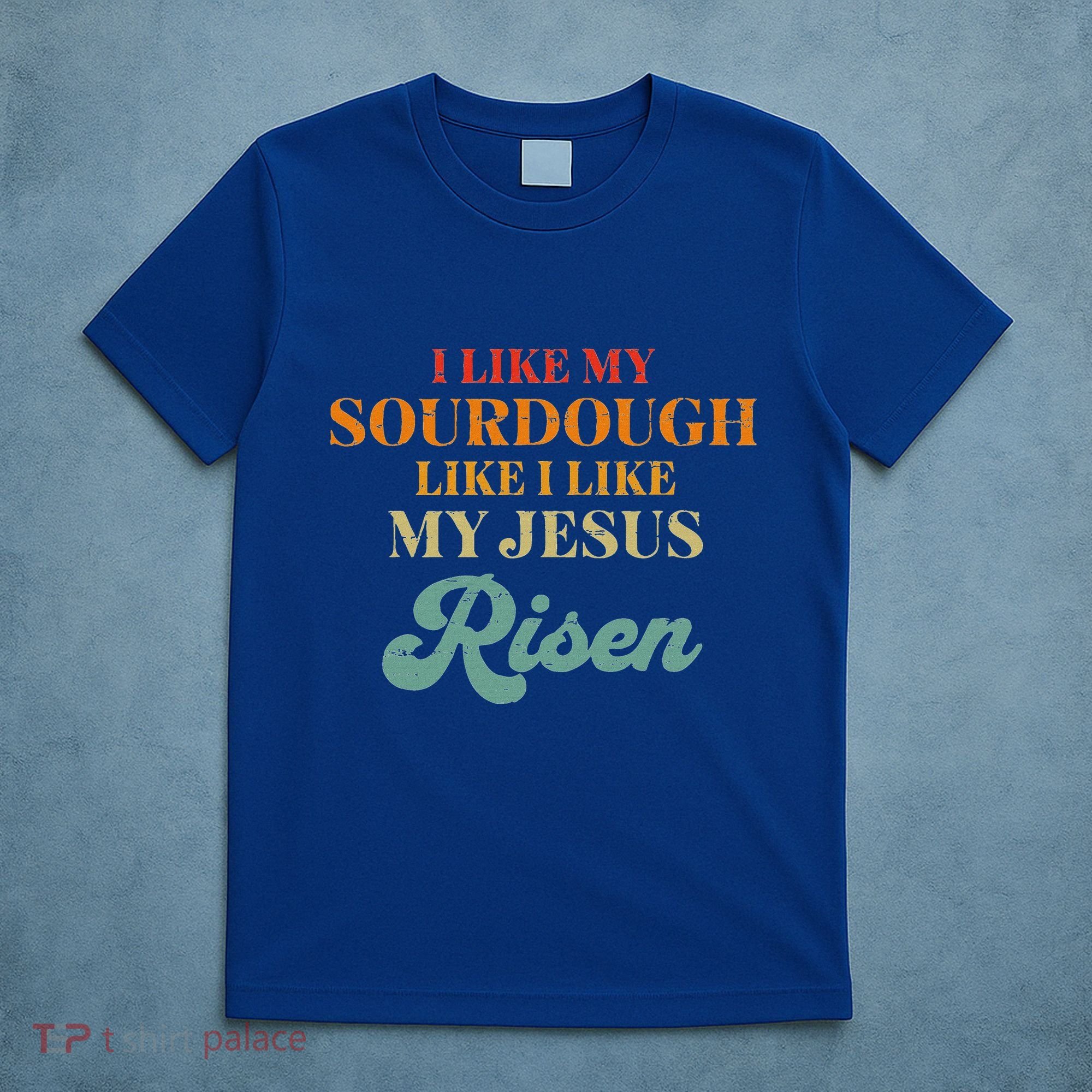 I Like My Sourdough Like I Like My Jesus Risen T-Shirt