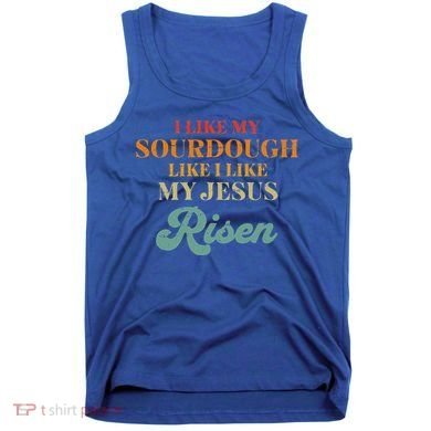 I Like My Sourdough Like I Like My Jesus Risen Tank Top