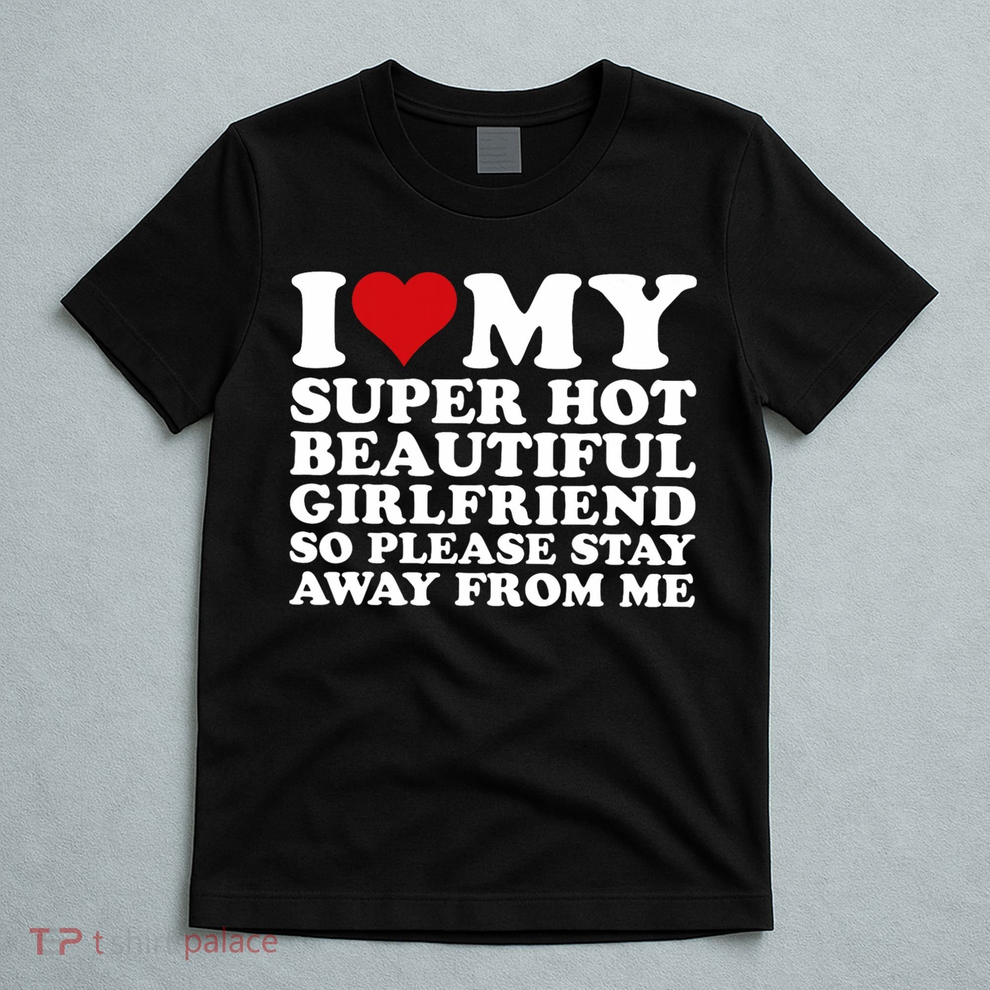 I Love My Super Hot Girlfriend So Please Stay Away From Me T-Shirt