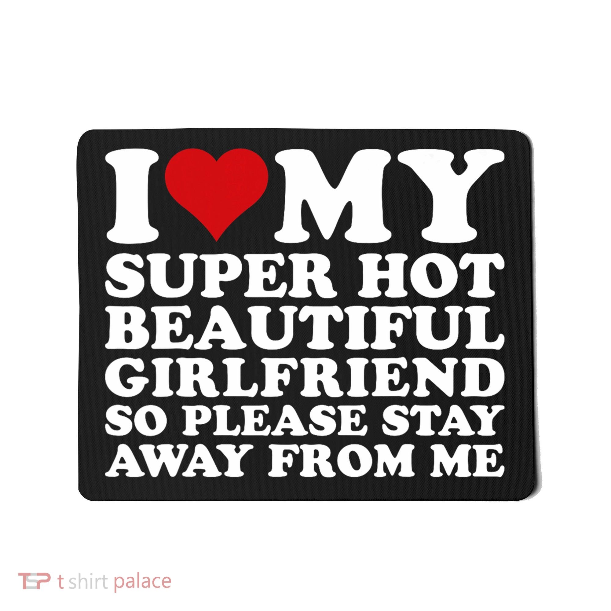 I Love My Super Hot Girlfriend So Please Stay Away From Me Mousepad