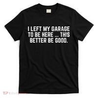 I Left My Garage To Be Here This Better Good Mechanic Car  T-Shirt thumb 0