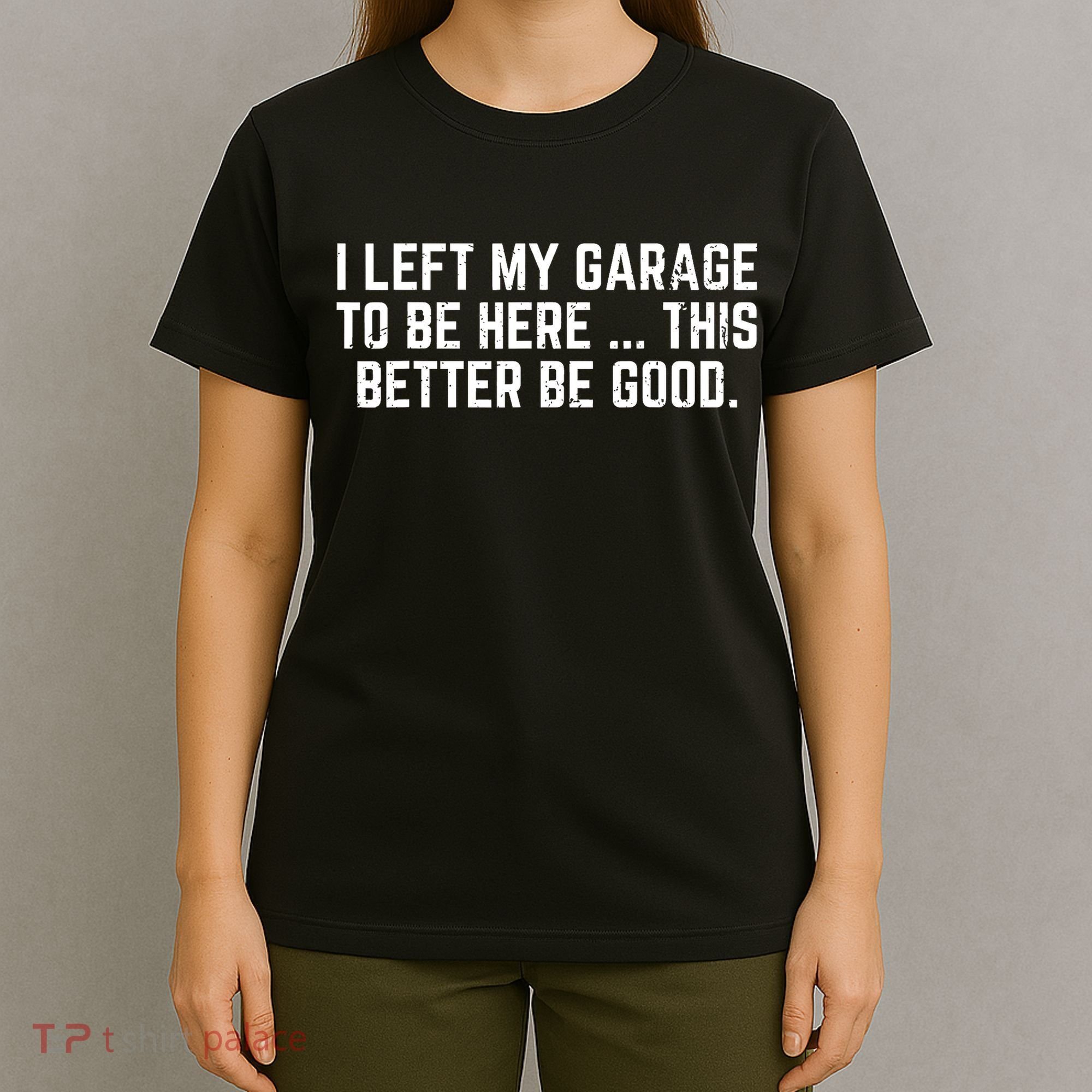 I Left My Garage To Be Here This Better Good Mechanic Car  T-Shirt