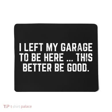 I Left My Garage To Be Here This Better Good Mechanic Car  Mousepad