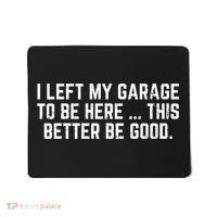 I Left My Garage To Be Here This Better Good Mechanic Car  Mousepad thumb 0