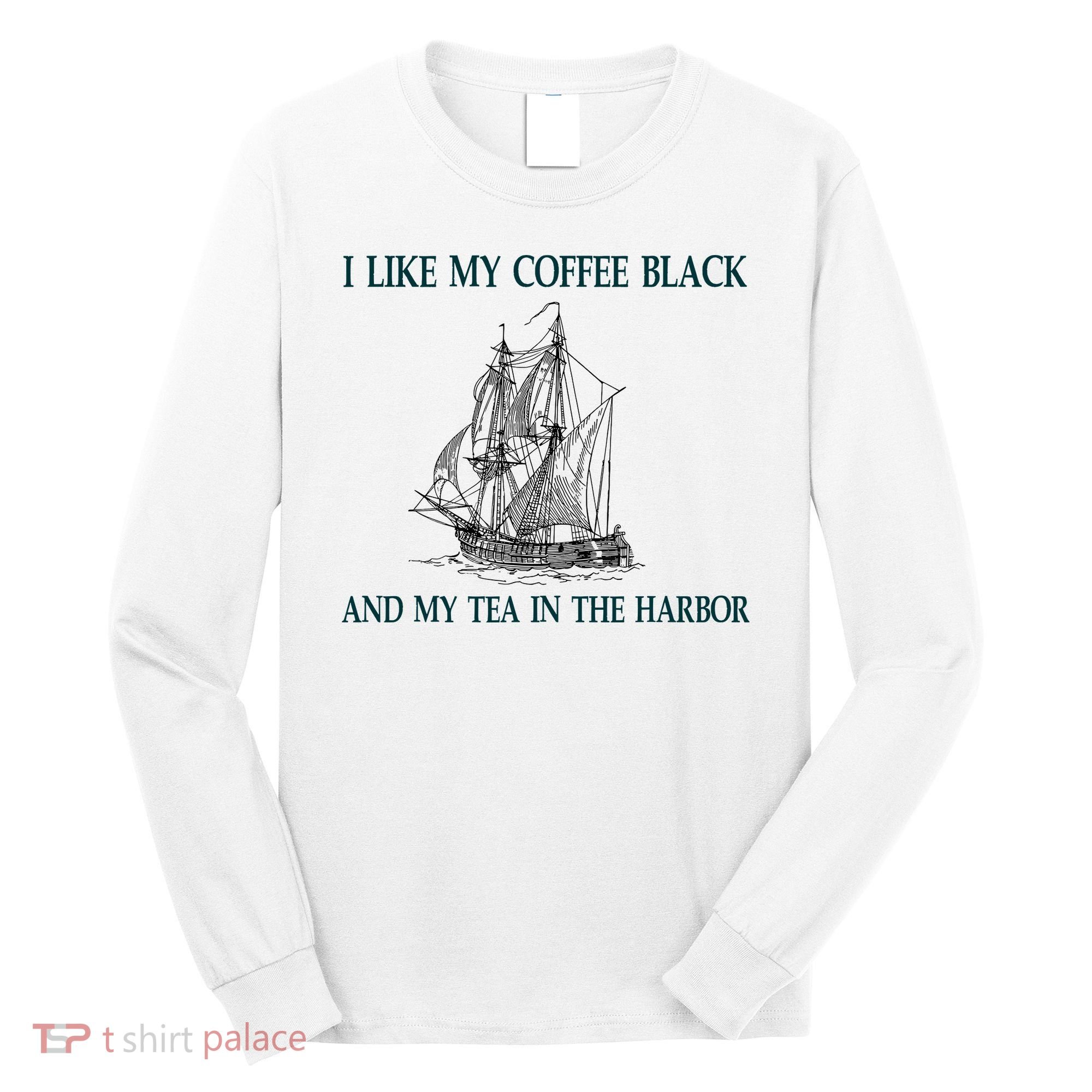 I Like My Coffee Black And Tea In The Harbor Long Sleeve Shirt