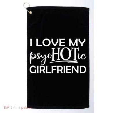 I Love My Psychotic Girlfriend Golf Towel