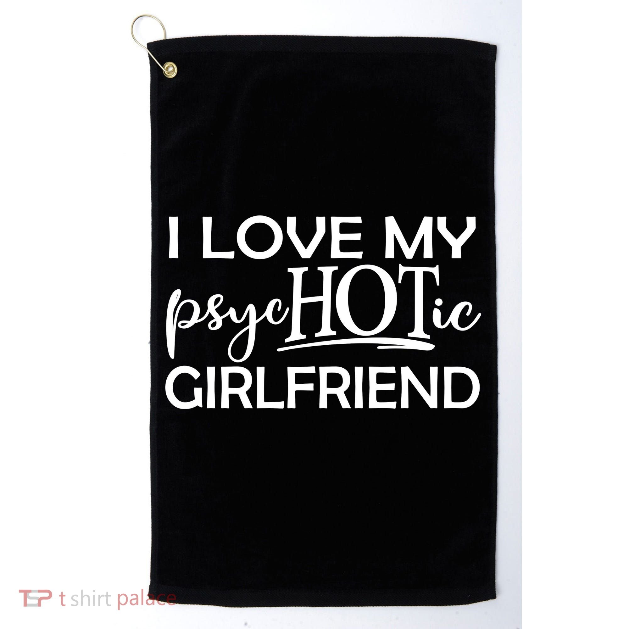 I Love My Psychotic Girlfriend Golf Towel