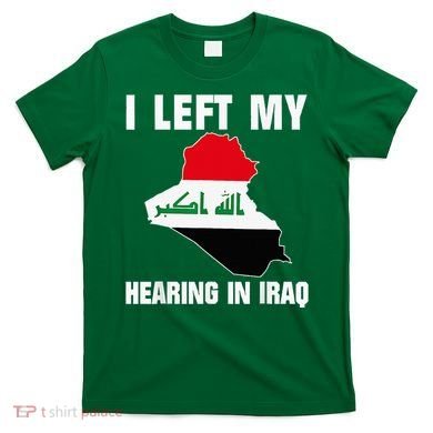 I Left My Hearing In Iraq T-Shirt
