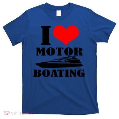 I Love Motor Boating Funny Boating Cool Gift T-Shirt