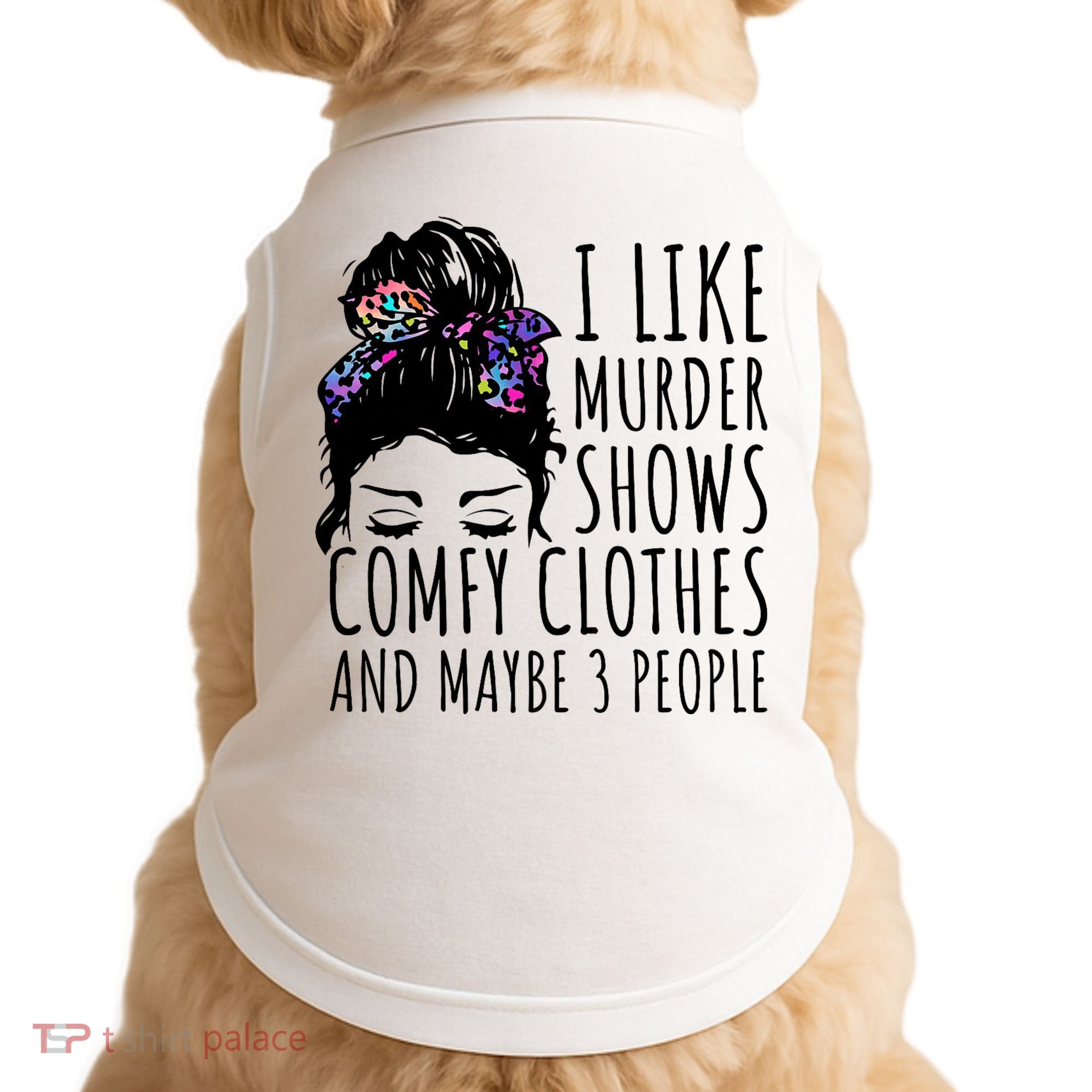 I Like Murder Shows Comfy Clothes And Maybe 3 People Doggie Tank