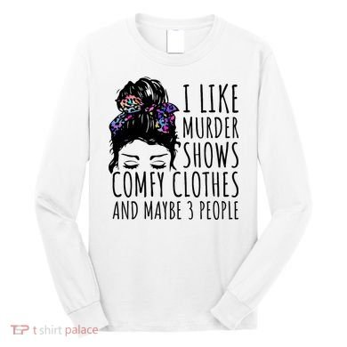 I Like Murder Shows Comfy Clothes And Maybe 3 People Long Sleeve Shirt