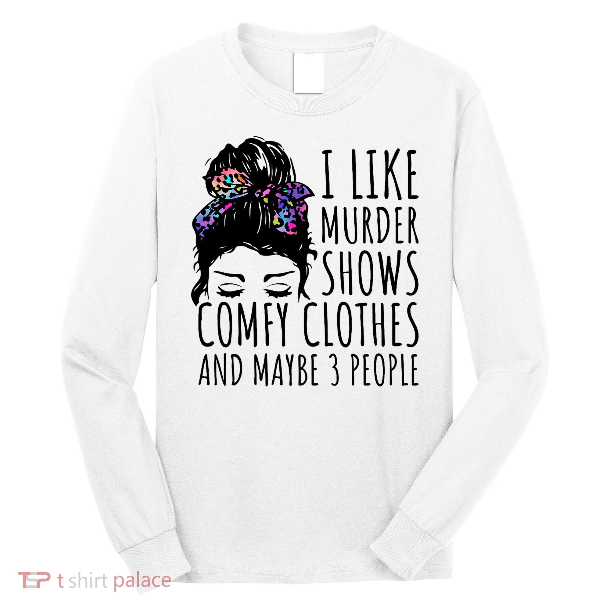 I Like Murder Shows Comfy Clothes And Maybe 3 People Long Sleeve Shirt