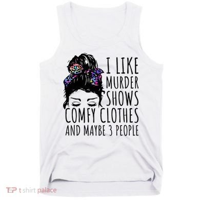 I Like Murder Shows Comfy Clothes And Maybe 3 People Tank Top