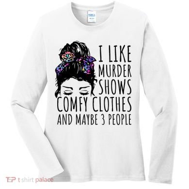 I Like Murder Shows Comfy Clothes And Maybe 3 People Women's Long Sleeve Shirt
