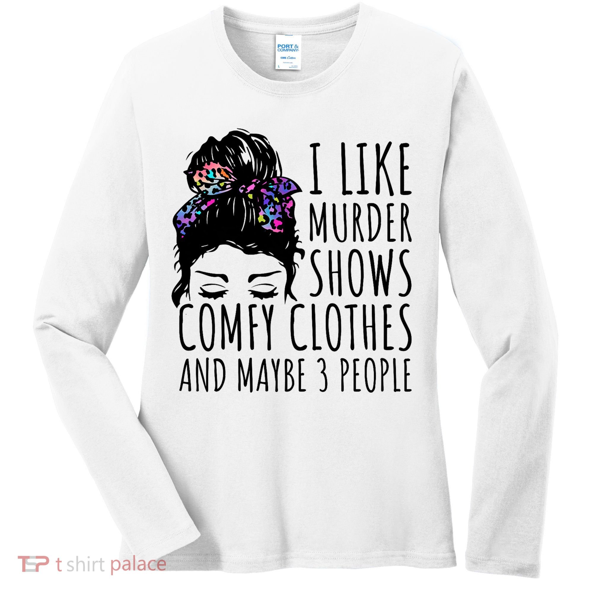 I Like Murder Shows Comfy Clothes And Maybe 3 People Women's Long Sleeve Shirt