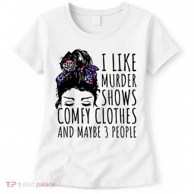 I Like Murder Shows Comfy Clothes And Maybe 3 People Women's T-Shirt