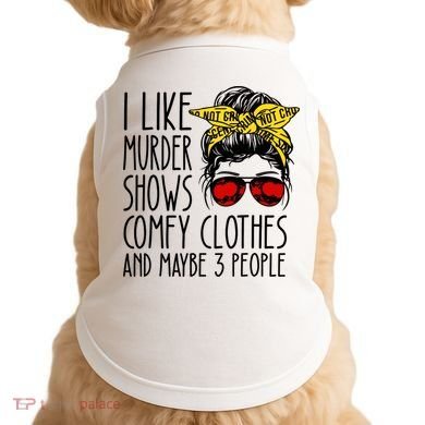 I Like Murder Shows Comfy Clothes And Maybe 3 People Doggie Tank