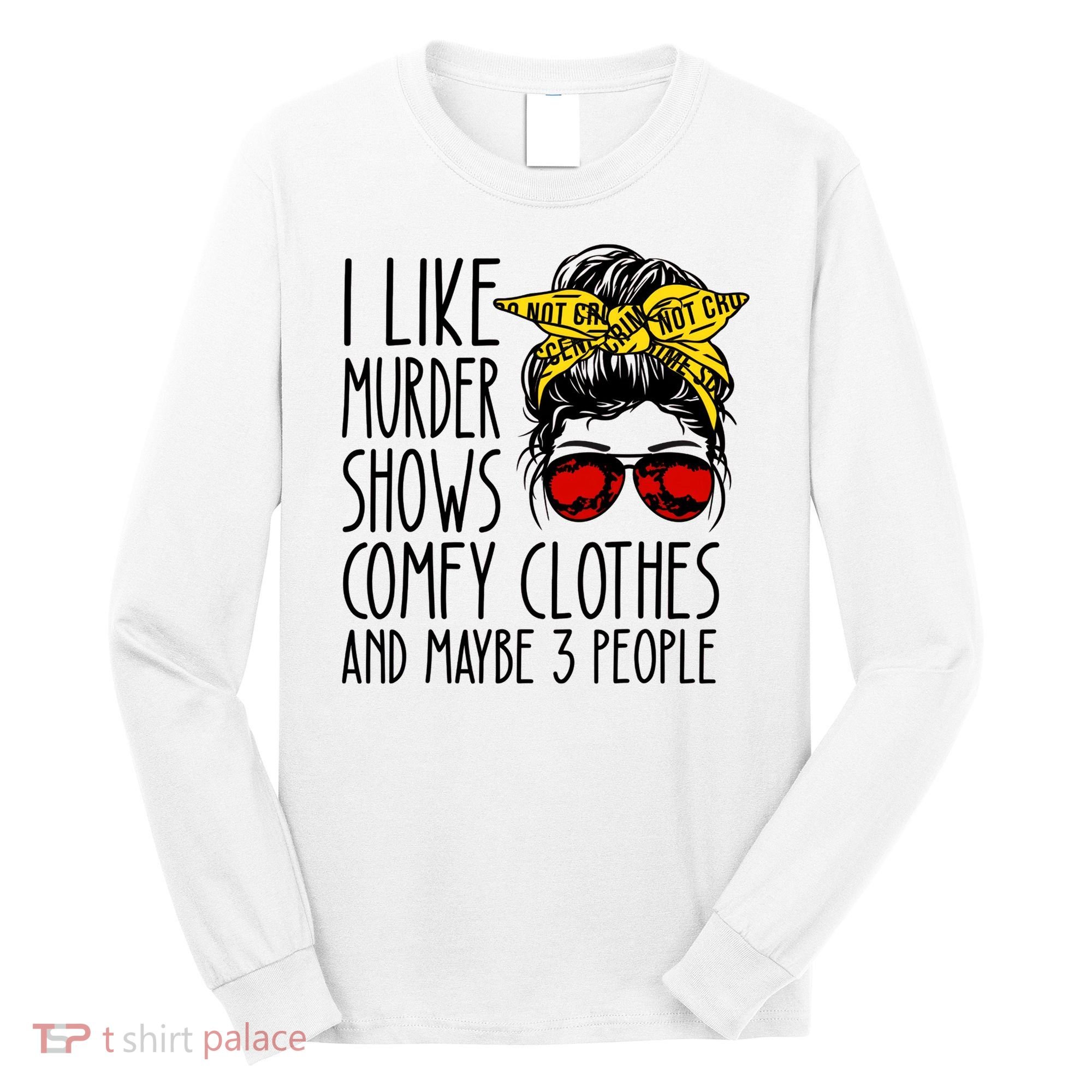 I Like Murder Shows Comfy Clothes And Maybe 3 People Long Sleeve Shirt