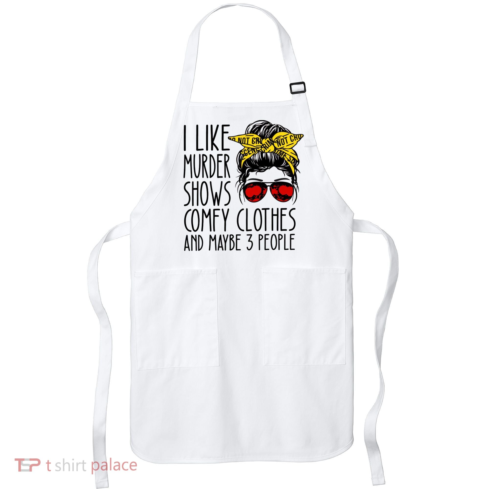 I Like Murder Shows Comfy Clothes And Maybe 3 People Apron