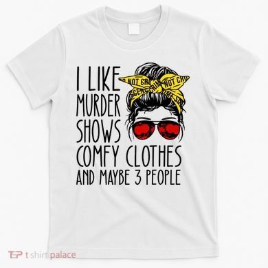 I Like Murder Shows Comfy Clothes And Maybe 3 People T-Shirt