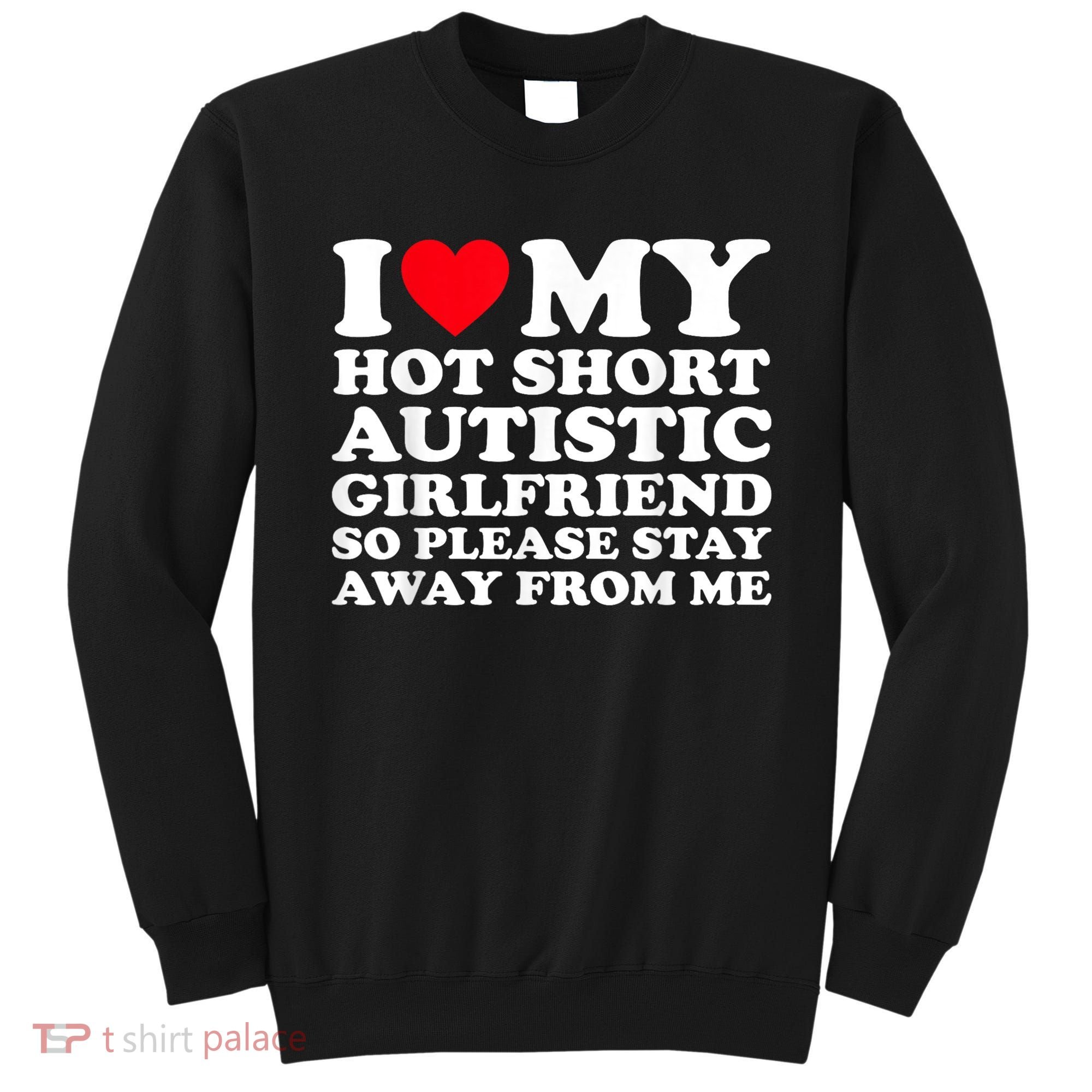 I Love My Hot Short Autistic Girlfriend So Please Stay Away Sweatshirt