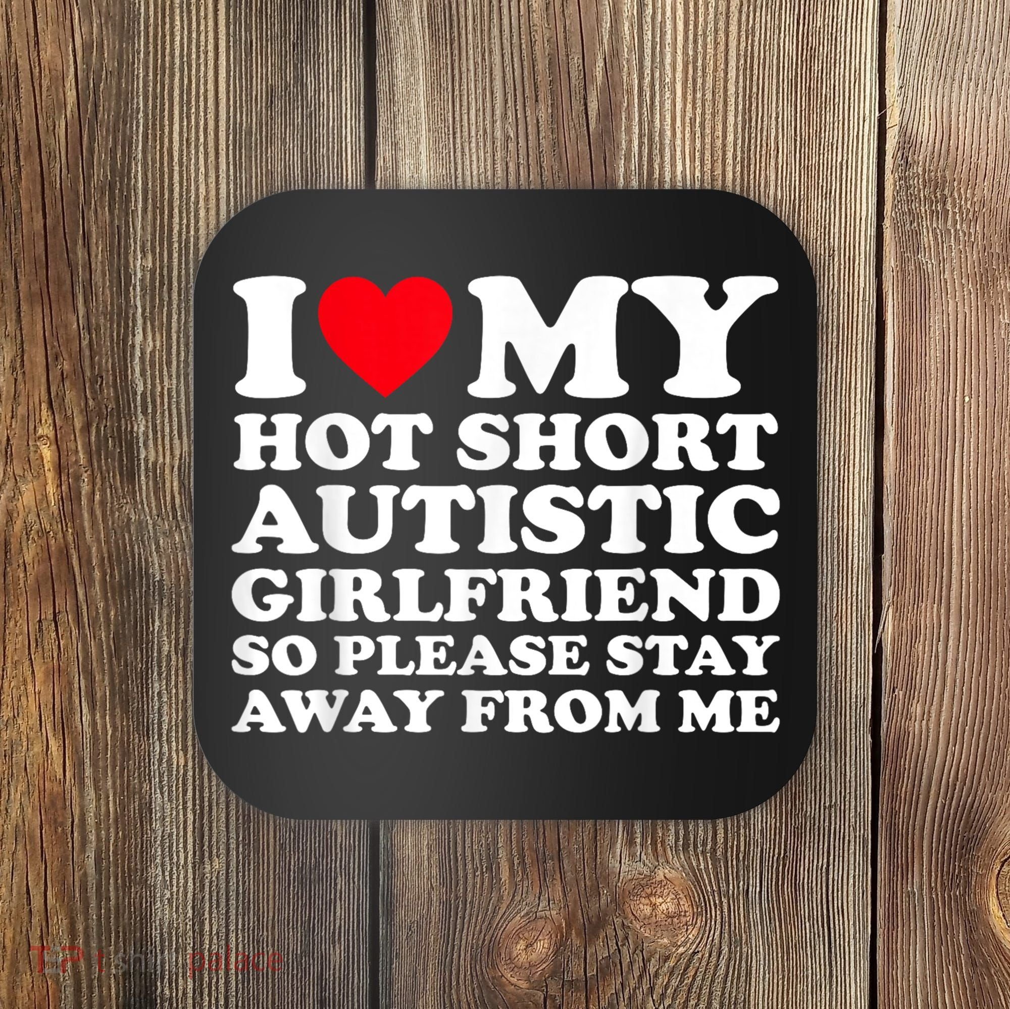 I Love My Hot Short Autistic Girlfriend So Please Stay Away Coaster
