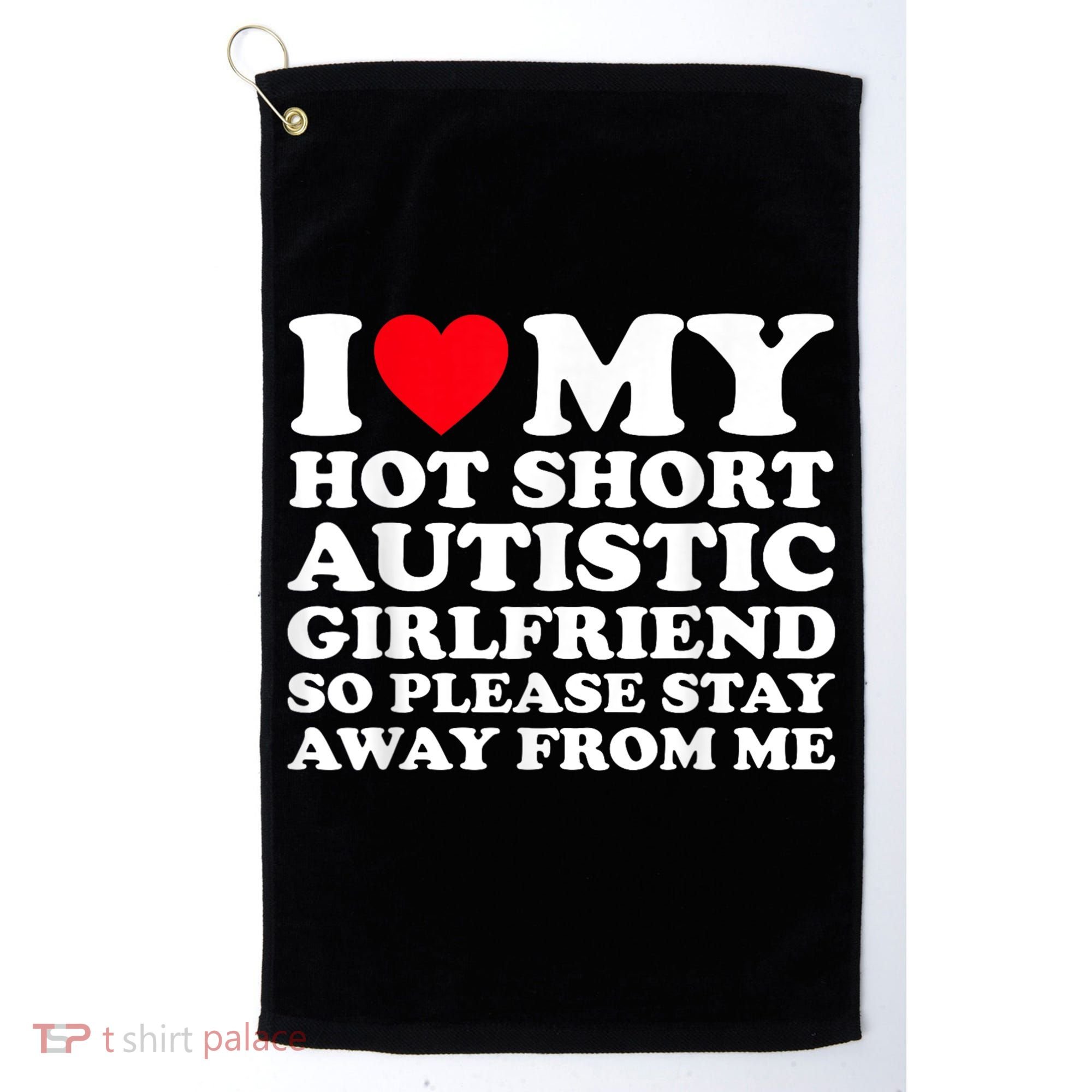 I Love My Hot Short Autistic Girlfriend So Please Stay Away Golf Towel