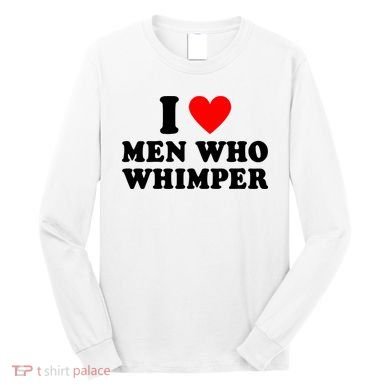 I Love Men Who Whimper Funny Whimper Quotes Long Sleeve Shirt