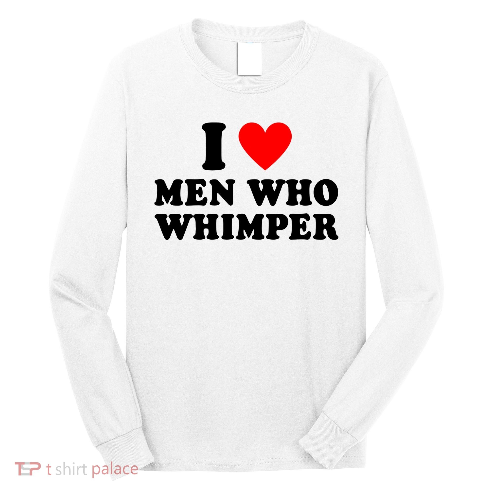 I Love Men Who Whimper Funny Whimper Quotes Long Sleeve Shirt