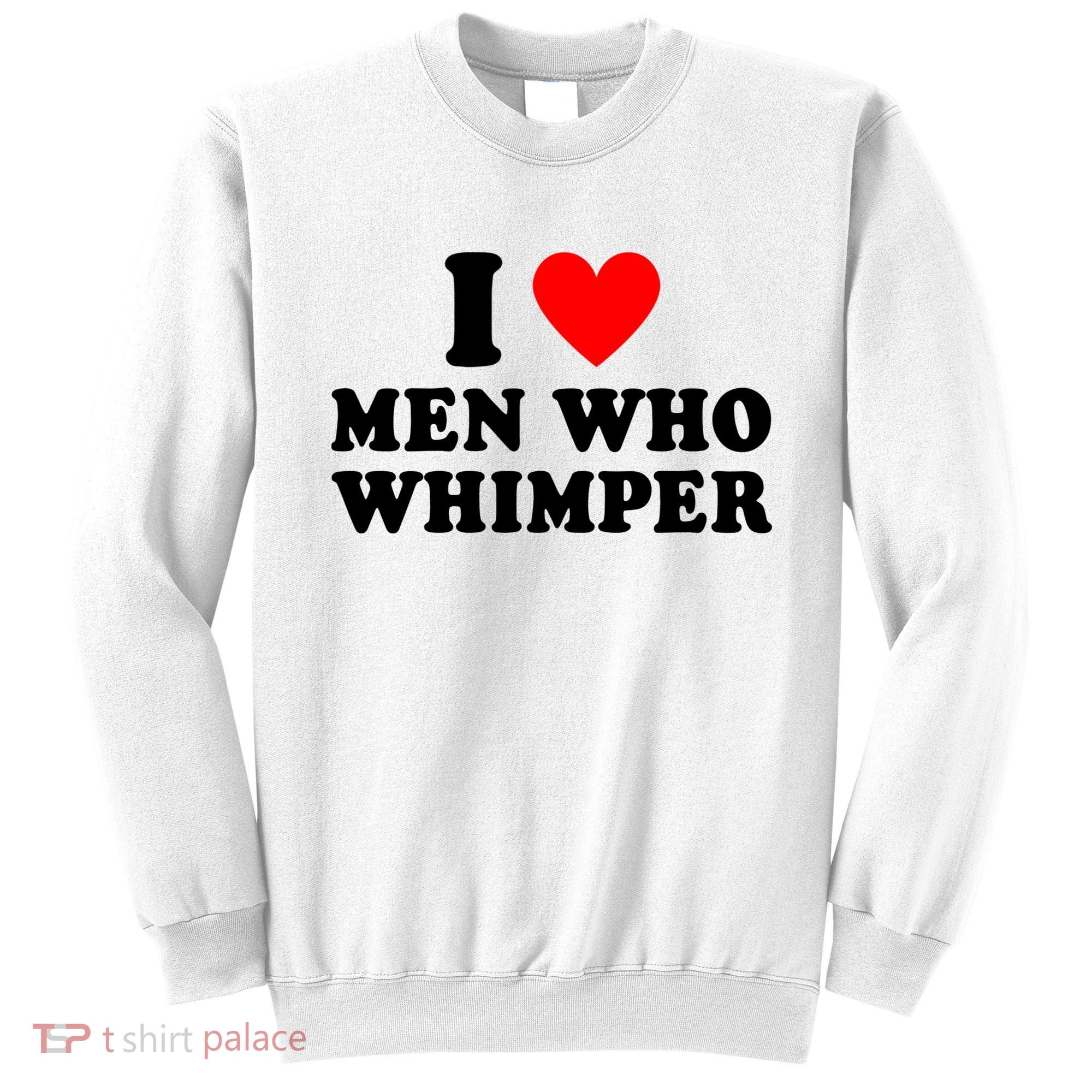 I Love Men Who Whimper Funny Whimper Quotes Sweatshirt