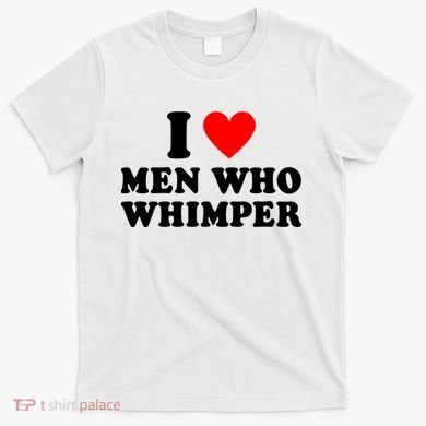 I Love Men Who Whimper Funny Whimper Quotes T-Shirt