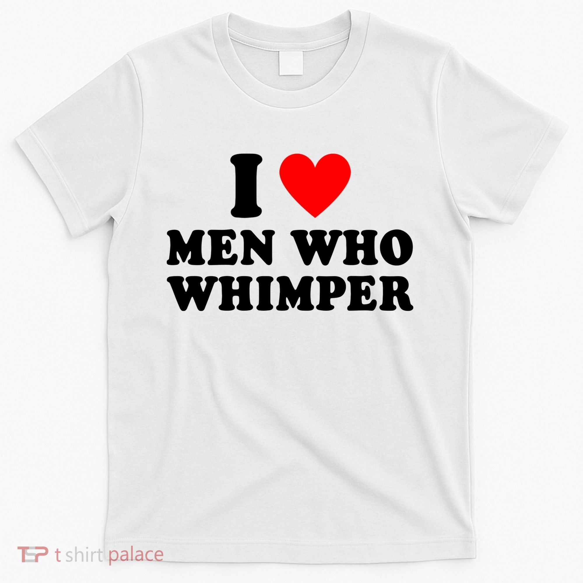 I Love Men Who Whimper Funny Whimper Quotes T-Shirt
