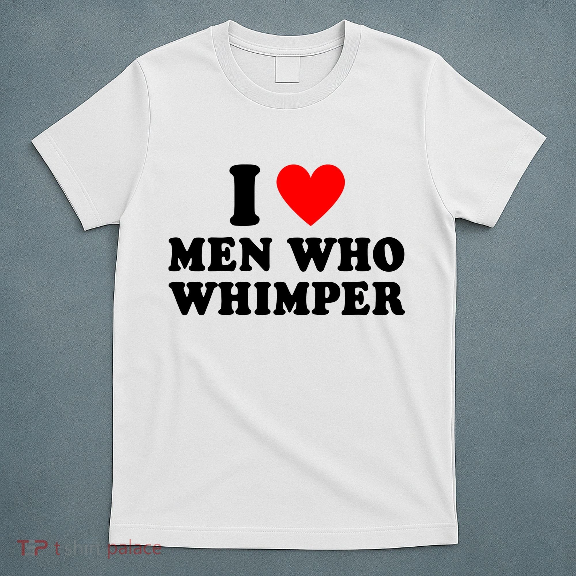 I Love Men Who Whimper Funny Whimper Quotes T-Shirt