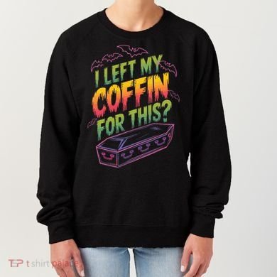 I Left My Coffin For This Women's Sweatshirt