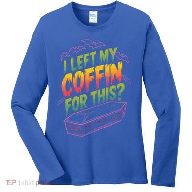 I Left My Coffin For This Women's Long Sleeve Shirt