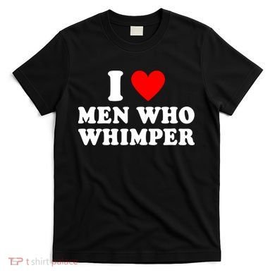 I Love Men Who Whimper Funny Whimper Quotes T-Shirt