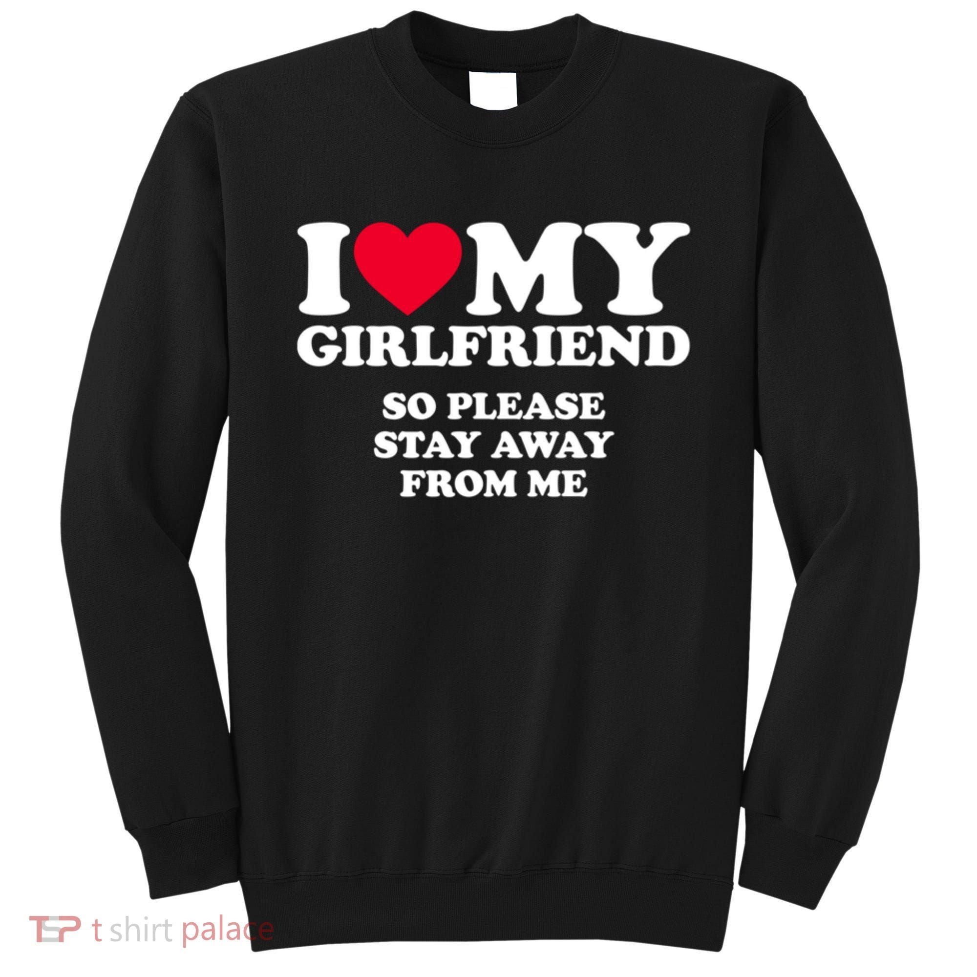 I Love My Girlfriend So Please Stay Away From Me Funny Sweatshirt