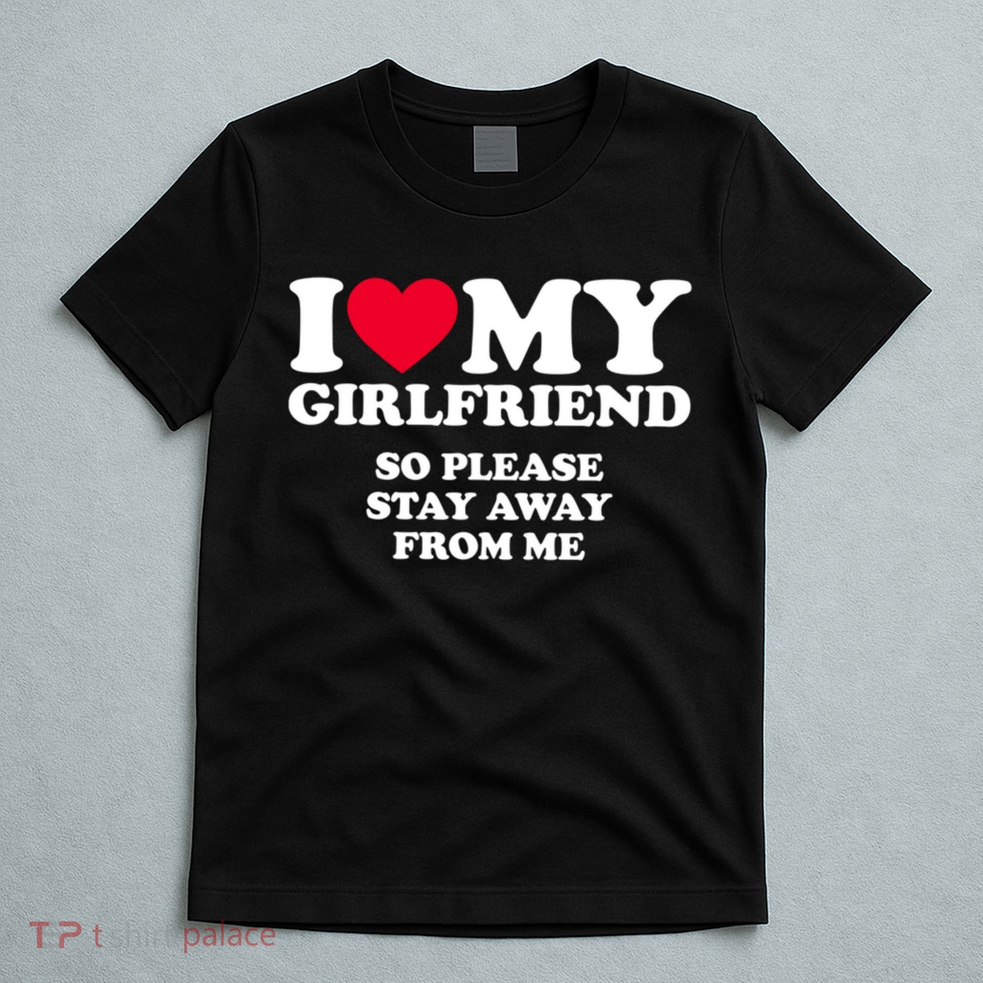 I Love My Girlfriend So Please Stay Away From Me Funny T-Shirt