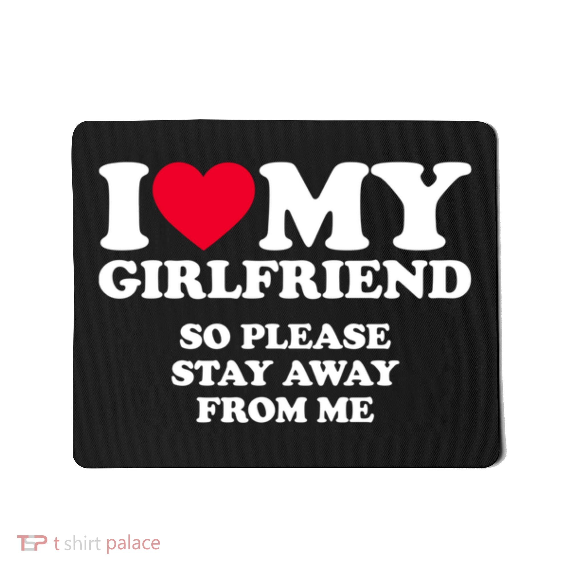 I Love My Girlfriend So Please Stay Away From Me Funny Mousepad