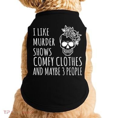 I Like Murder Shows Comfy Clothes And Maybe 3 People Doggie Tank