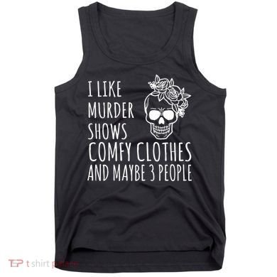I Like Murder Shows Comfy Clothes And Maybe 3 People Tank Top