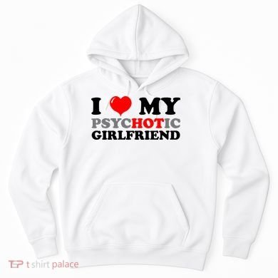 I Love My Psychotic Girlfriend Funny Gift Hoodie